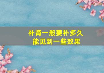 补肾一般要补多久 能见到一些效果